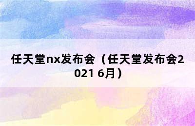 任天堂nx发布会（任天堂发布会2021 6月）
